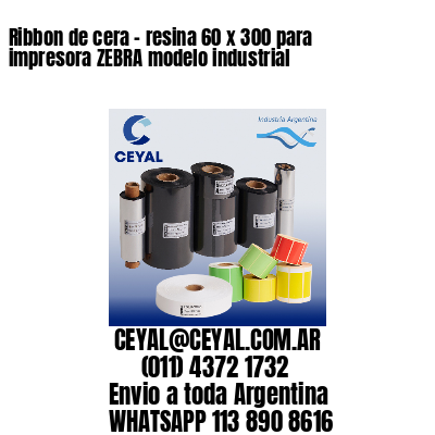 Ribbon de cera – resina 60 x 300 para impresora ZEBRA modelo industrial