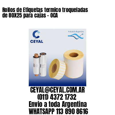 Rollos de Etiquetas termico troqueladas de 80X25 para cajas – OCA