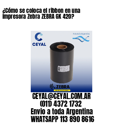 ¿Cómo se coloca el ribbon en una impresora Zebra ZEBRA GK 420?