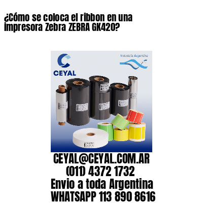 ¿Cómo se coloca el ribbon en una impresora Zebra ZEBRA GK420?