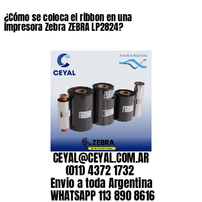 ¿Cómo se coloca el ribbon en una impresora Zebra ZEBRA LP2824?