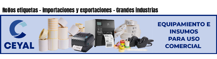 Rollos etiquetas - importaciones y exportaciones - Grandes industrias