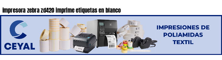 impresora zebra zd420 imprime etiquetas en blanco