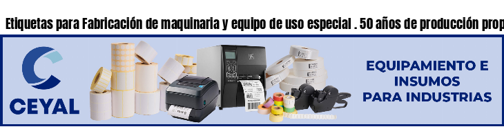 Etiquetas para Fabricación de maquinaria y equipo de uso especial . 50 años de producción propia