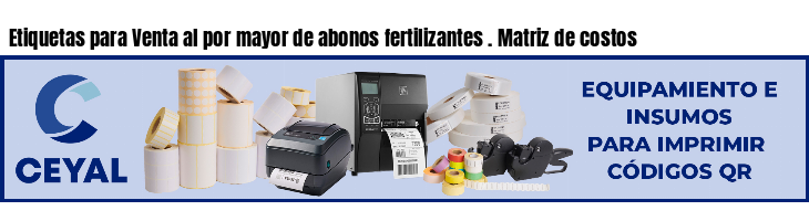 Etiquetas para Venta al por mayor de abonos fertilizantes . Matriz de costos
