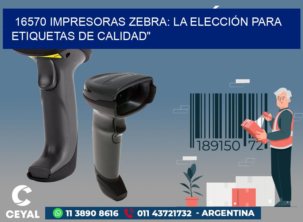 16570 IMPRESORAS ZEBRA: LA ELECCIÓN PARA ETIQUETAS DE CALIDAD