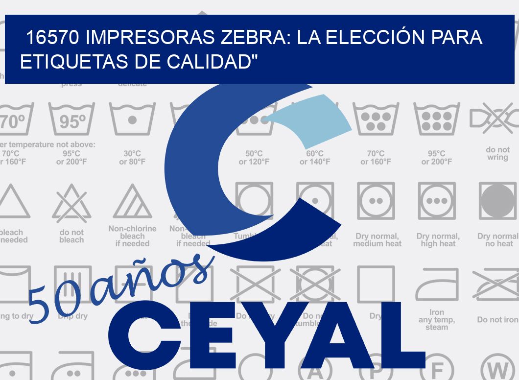 16570 IMPRESORAS ZEBRA: LA ELECCIÓN PARA ETIQUETAS DE CALIDAD