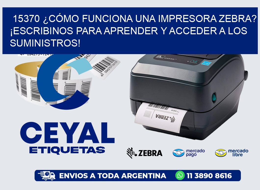 15370 ¿CÓMO FUNCIONA UNA IMPRESORA ZEBRA? ¡ESCRIBINOS PARA APRENDER Y ACCEDER A LOS SUMINISTROS!