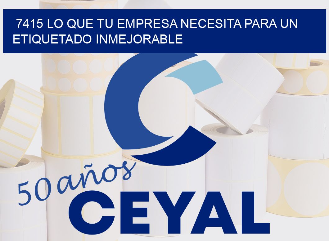 7415 LO QUE TU EMPRESA NECESITA PARA UN ETIQUETADO INMEJORABLE