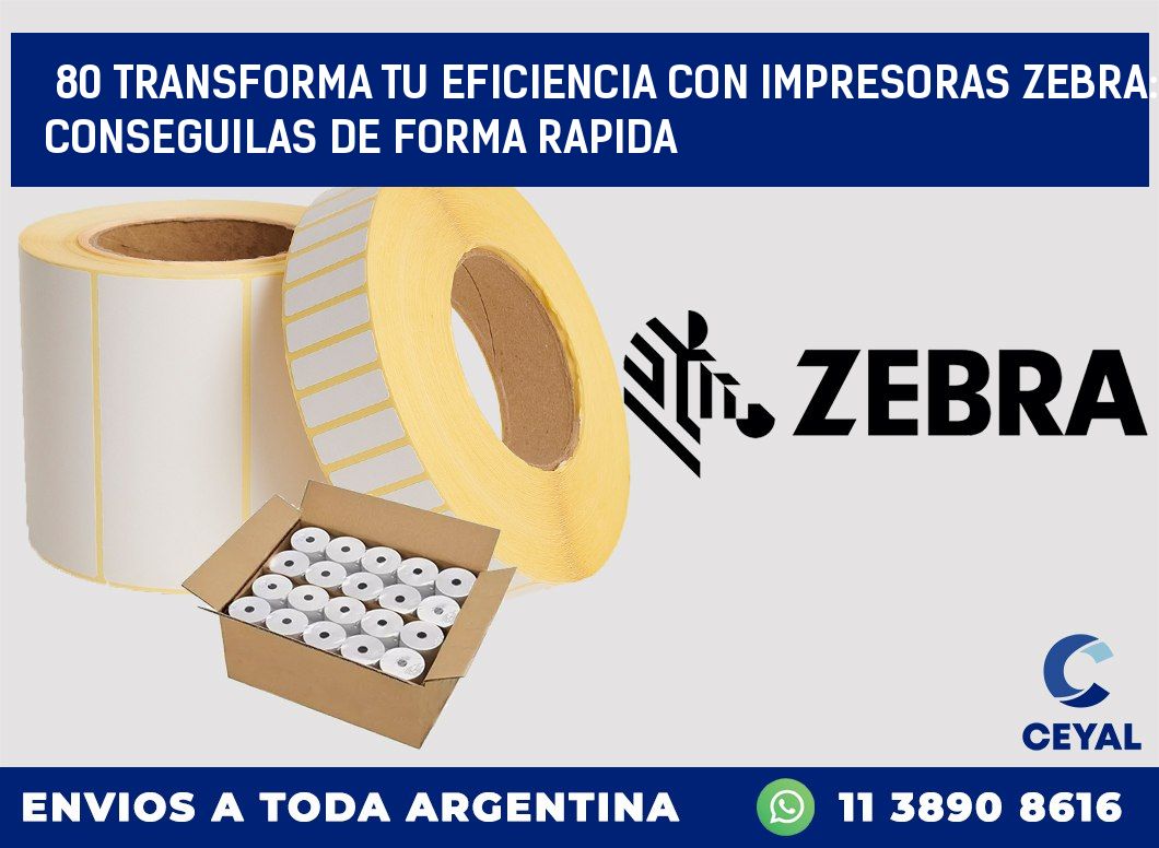 80 TRANSFORMA TU EFICIENCIA CON IMPRESORAS ZEBRA: CONSEGUILAS DE FORMA RAPIDA