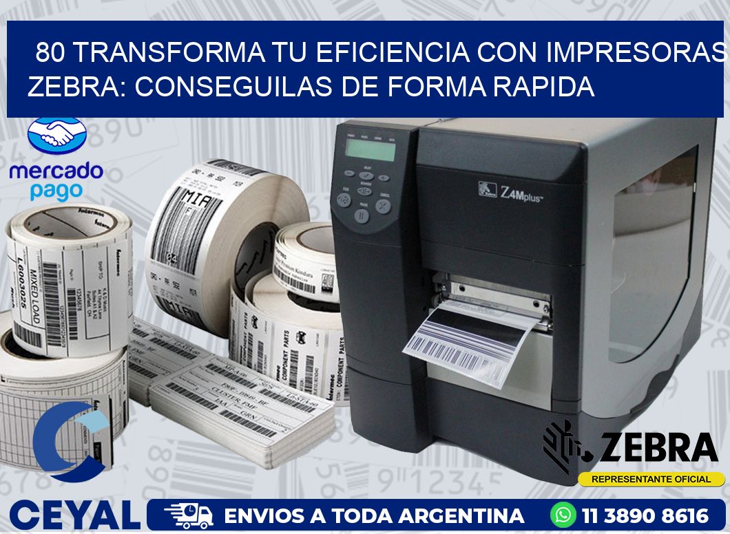 80 TRANSFORMA TU EFICIENCIA CON IMPRESORAS ZEBRA: CONSEGUILAS DE FORMA RAPIDA