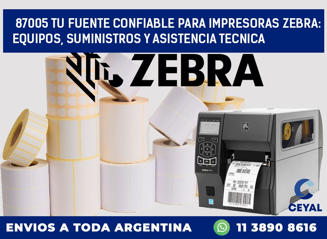 87005 TU FUENTE CONFIABLE PARA IMPRESORAS ZEBRA: EQUIPOS, SUMINISTROS Y ASISTENCIA TECNICA