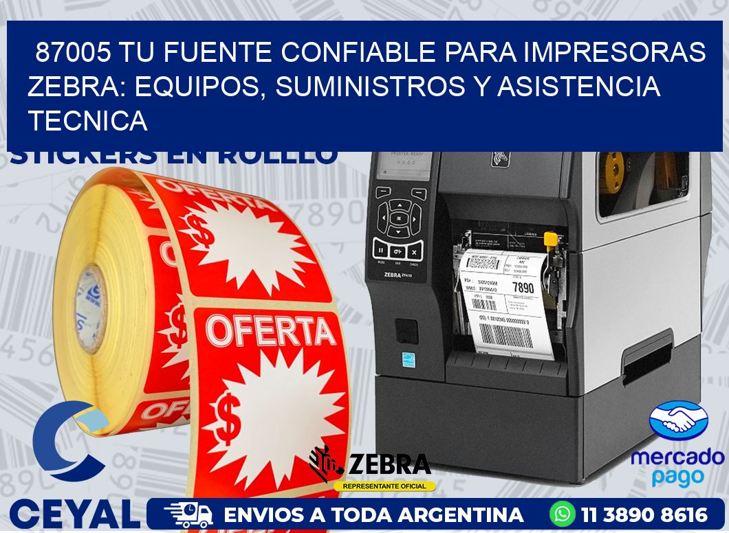 87005 TU FUENTE CONFIABLE PARA IMPRESORAS ZEBRA: EQUIPOS, SUMINISTROS Y ASISTENCIA TECNICA