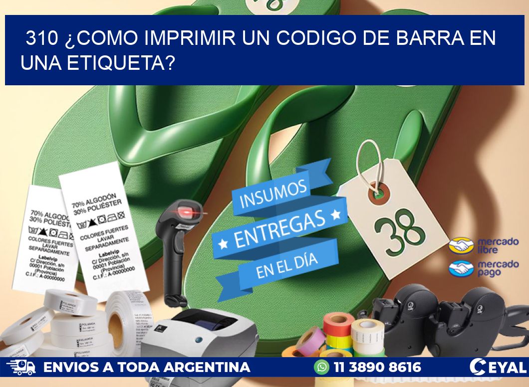 310 ¿COMO IMPRIMIR UN CODIGO DE BARRA EN  UNA ETIQUETA?