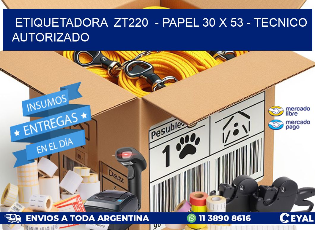 ETIQUETADORA  ZT220  – PAPEL 30 x 53 – TECNICO AUTORIZADO