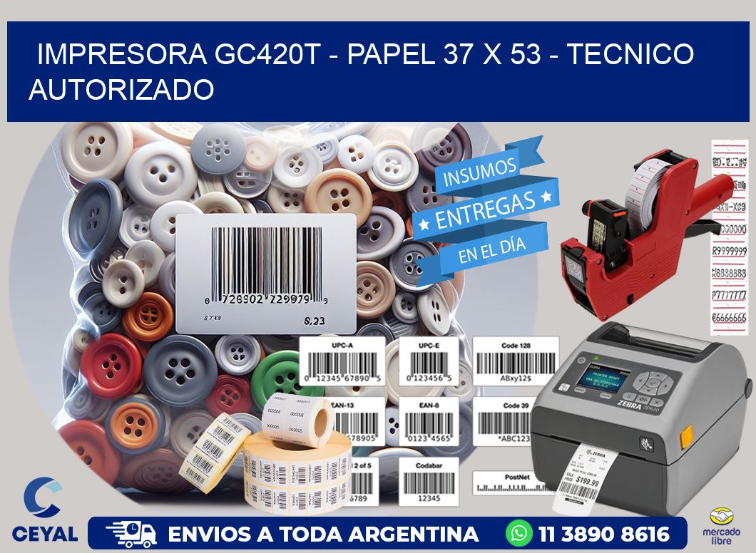 IMPRESORA GC420T - PAPEL 37 x 53 - TECNICO AUTORIZADO