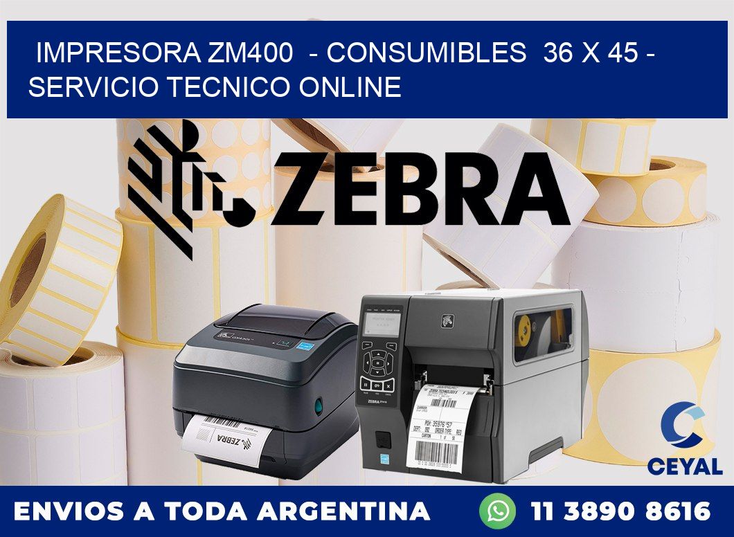 IMPRESORA ZM400  - CONSUMIBLES  36 x 45 - SERVICIO TECNICO ONLINE