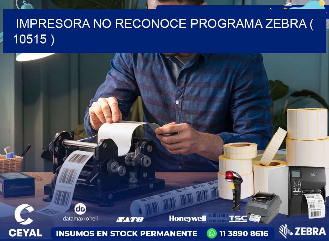 IMPRESORA NO RECONOCE PROGRAMA ZEBRA ( 10515 )
